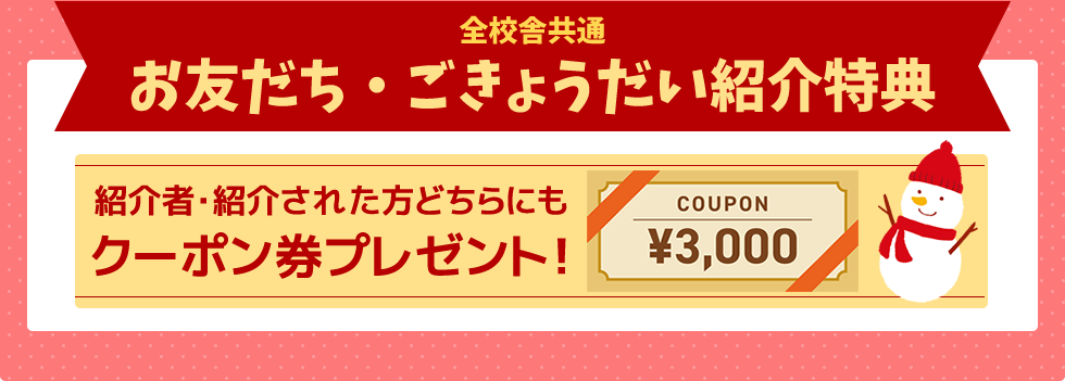 お友だち・ごきょうだい紹介特典－全校舎共通－紹介者・紹介された方どちらにも3,000円OFFクーポン券プレゼント！