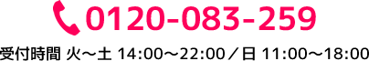 0120-083-259 受付時間 火～土 14:00～22:00／日 11:00～18:00