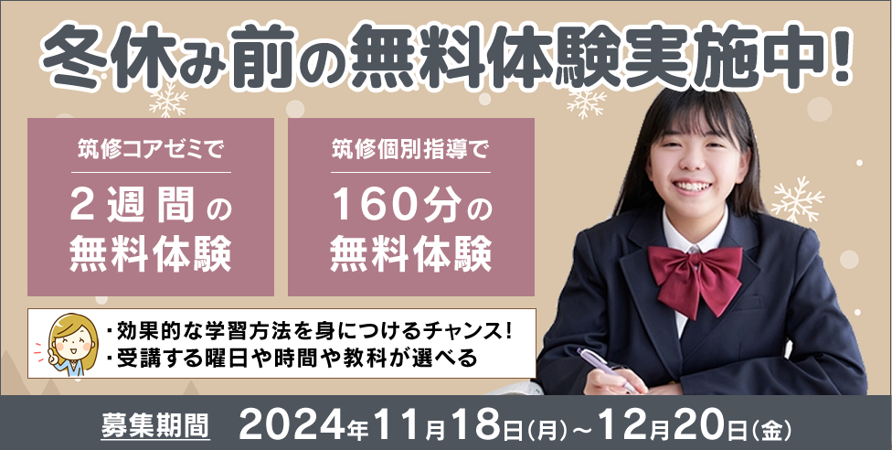 冬休み前の無料体験実施中！筑修コアゼミで2週間の無料体験、筑修個別指導で160分の無料体験！効果的な学習方法を身につけるチャンス！受講する曜日や時間や教科が選べる